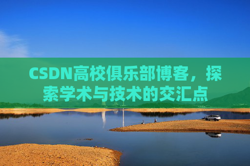 CSDN高校俱乐部博客，探索学术与技术的交汇点